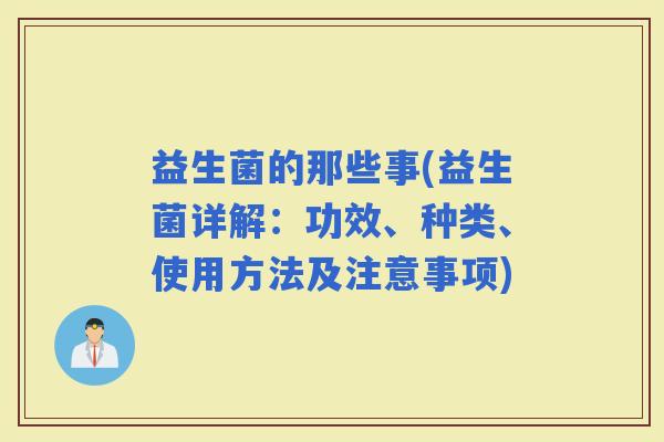 益生菌的那些事(益生菌详解：功效、种类、使用方法及注意事项)