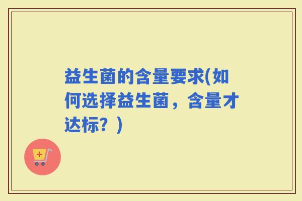 益生菌的含量要求(如何选择益生菌，含量才达标？)