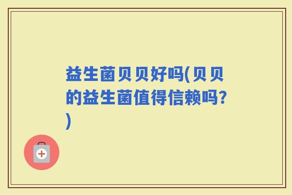 益生菌贝贝好吗(贝贝的益生菌值得信赖吗？)