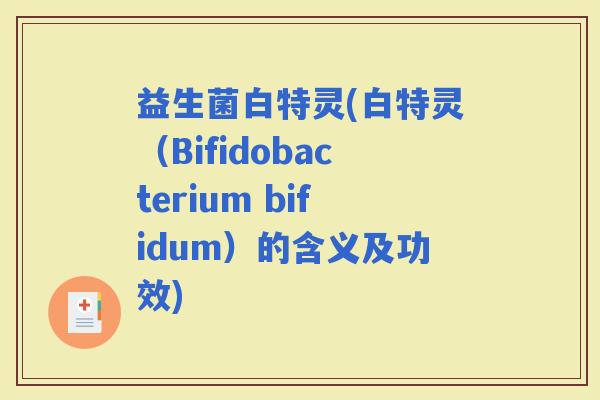 益生菌白特灵(白特灵（Bifidobacterium bifidum）的含义及功效)