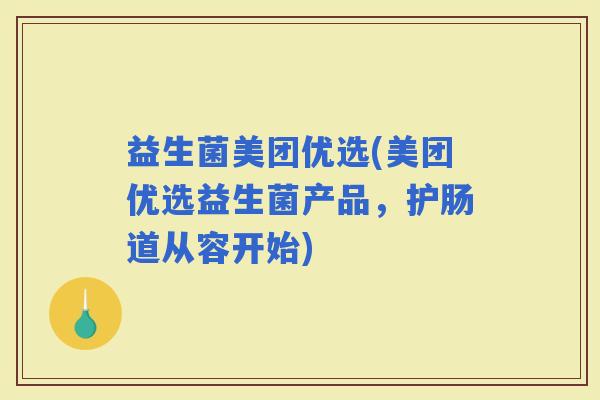 益生菌美团优选(美团优选益生菌产品，护肠道从容开始)