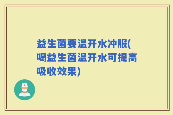 益生菌要温开水冲服(喝益生菌温开水可提高吸收效果)