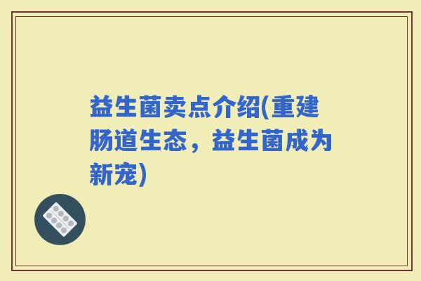 益生菌卖点介绍(重建肠道生态，益生菌成为新宠)
