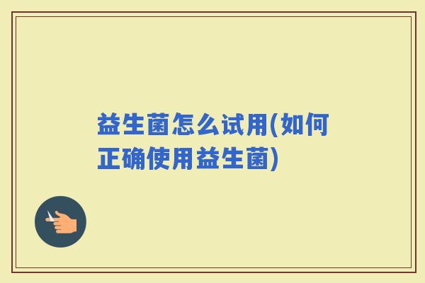 益生菌怎么试用(如何正确使用益生菌)