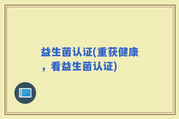 益生菌认证(重获健康，看益生菌认证)
