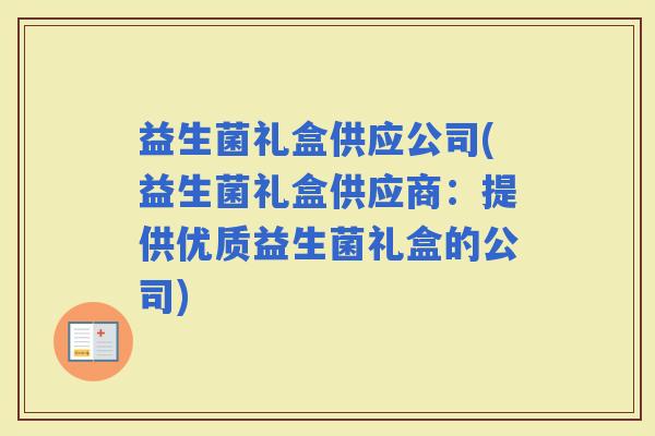 益生菌礼盒供应公司(益生菌礼盒供应商：提供优质益生菌礼盒的公司)