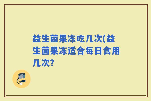 益生菌果冻吃几次(益生菌果冻适合每日食用几次？