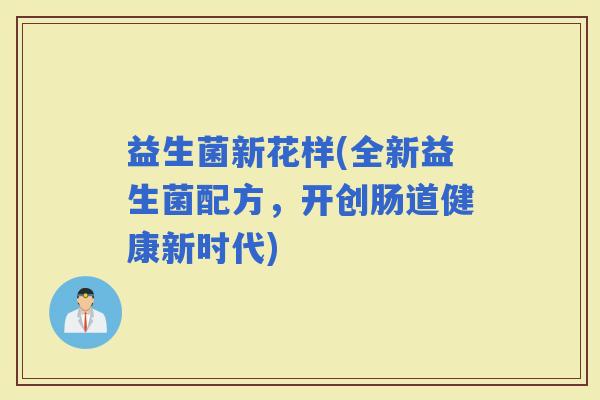 益生菌新花样(全新益生菌配方，开创肠道健康新时代)