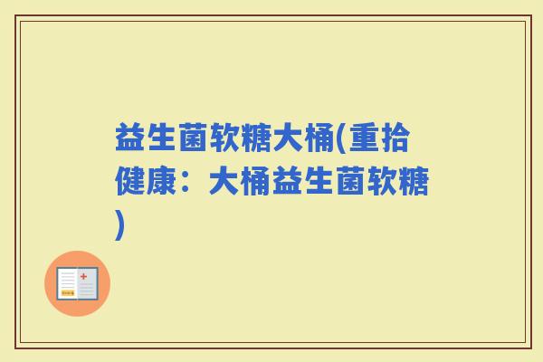 益生菌软糖大桶(重拾健康：大桶益生菌软糖)