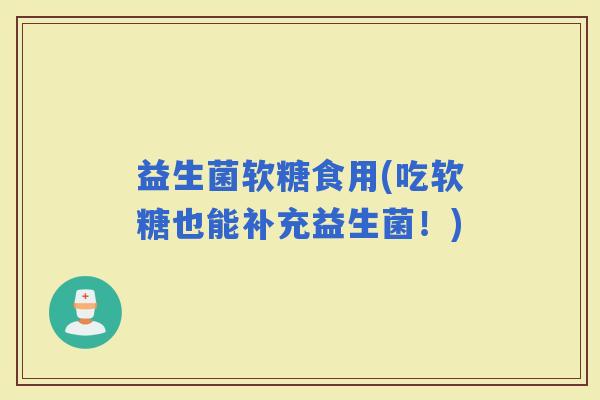 益生菌软糖食用(吃软糖也能补充益生菌！)