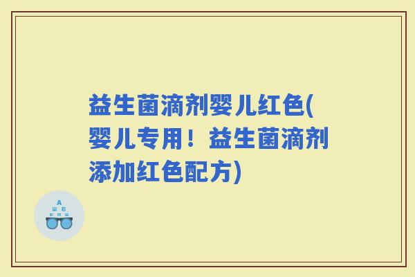 益生菌滴剂婴儿红色(婴儿专用！益生菌滴剂添加红色配方)