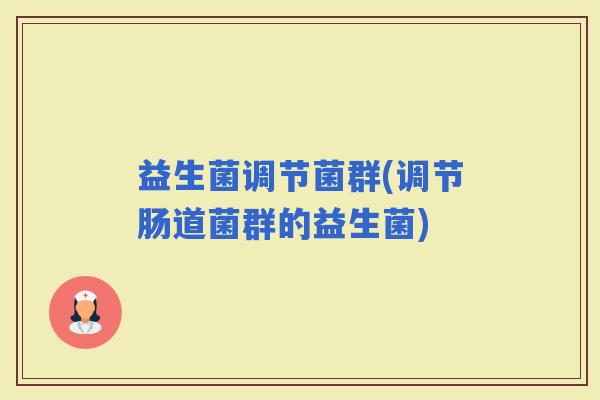 益生菌调节菌群(调节肠道菌群的益生菌)