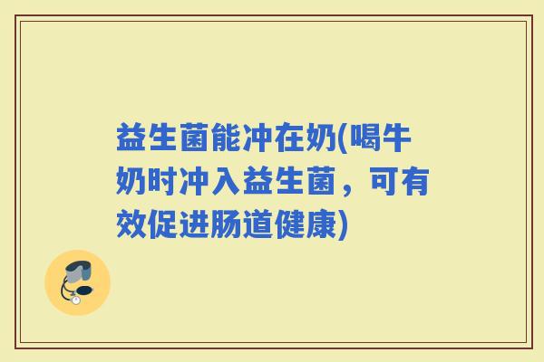 益生菌能冲在奶(喝牛奶时冲入益生菌，可有效促进肠道健康)