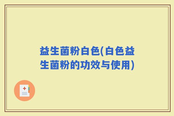 益生菌粉白色(白色益生菌粉的功效与使用)