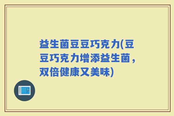 益生菌豆豆巧克力(豆豆巧克力增添益生菌，双倍健康又美味)
