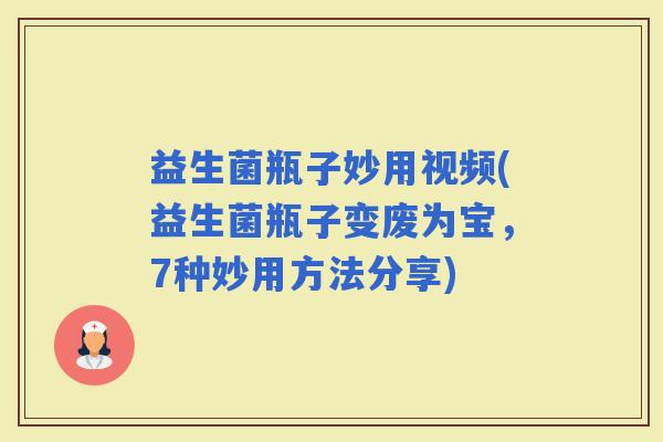 益生菌瓶子妙用视频(益生菌瓶子变废为宝，7种妙用方法分享)