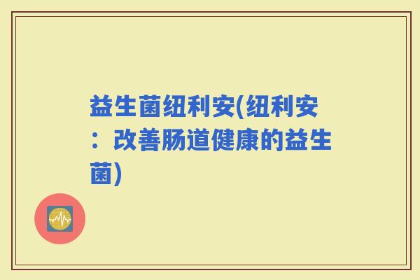 益生菌纽利安(纽利安：改善肠道健康的益生菌)