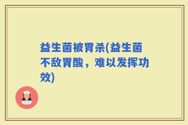 益生菌被胃杀(益生菌不敌胃酸，难以发挥功效)