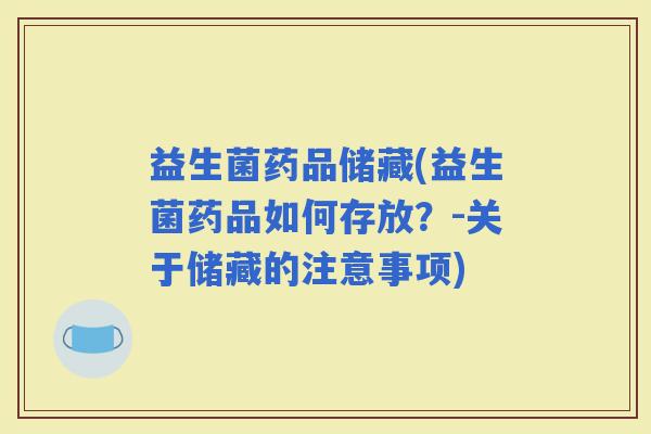 益生菌药品储藏(益生菌药品如何存放？-关于储藏的注意事项)