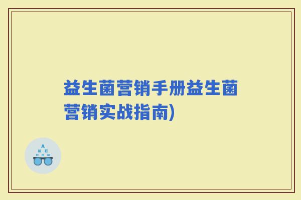 益生菌营销手册益生菌营销实战指南)