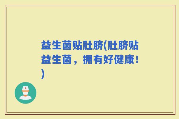益生菌贴肚脐(肚脐贴益生菌，拥有好健康！)