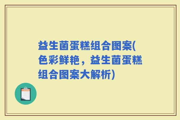 益生菌蛋糕组合图案(色彩鲜艳，益生菌蛋糕组合图案大解析)