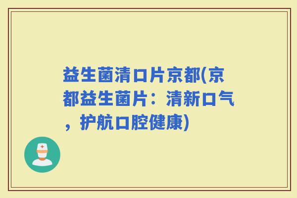 益生菌清口片京都(京都益生菌片：清新口气，护航口腔健康)