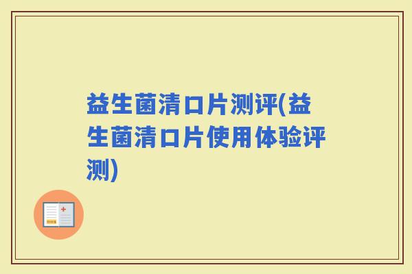 益生菌清口片测评(益生菌清口片使用体验评测)