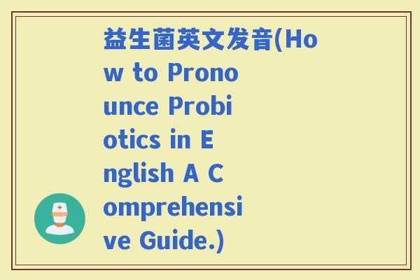 益生菌英文发音(How to Pronounce Probiotics in English A Comprehensive Guide.)