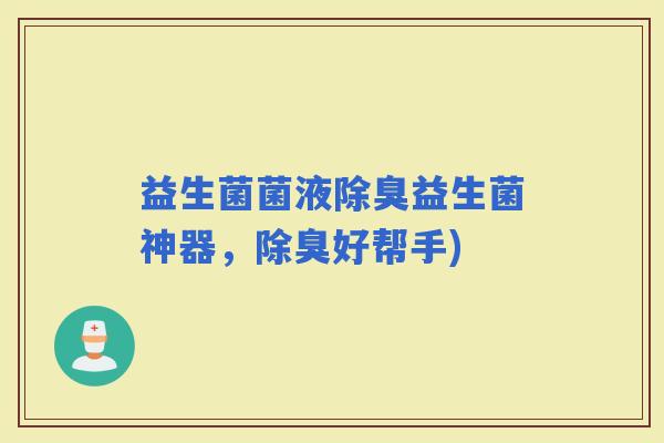益生菌菌液除臭益生菌神器，除臭好帮手)