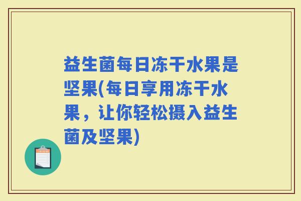 益生菌每日冻干水果是坚果(每日享用冻干水果，让你轻松摄入益生菌及坚果)