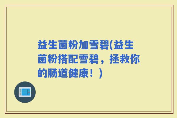 益生菌粉加雪碧(益生菌粉搭配雪碧，拯救你的肠道健康！)