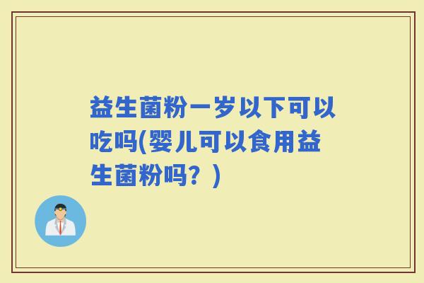 益生菌粉一岁以下可以吃吗(婴儿可以食用益生菌粉吗？)