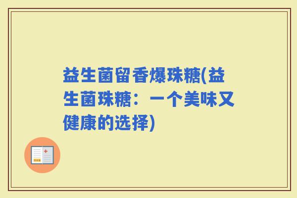 益生菌留香爆珠糖(益生菌珠糖：一个美味又健康的选择)