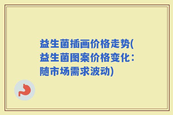 益生菌插画价格走势(益生菌图案价格变化：随市场需求波动)