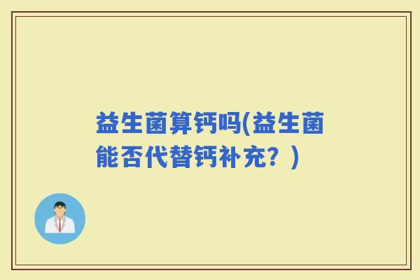 益生菌算钙吗(益生菌能否代替钙补充？)