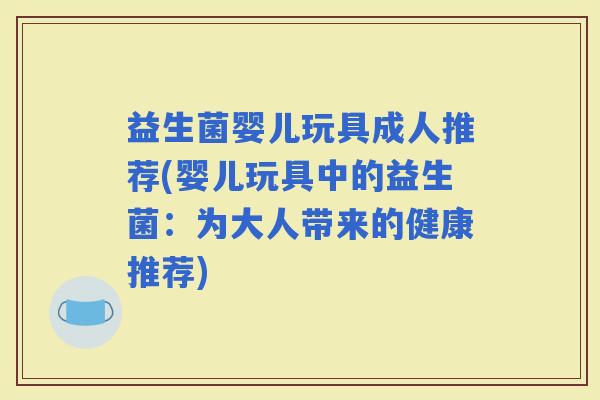 益生菌婴儿玩具成人推荐(婴儿玩具中的益生菌：为大人带来的健康推荐)