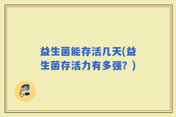 益生菌能存活几天(益生菌存活力有多强？)