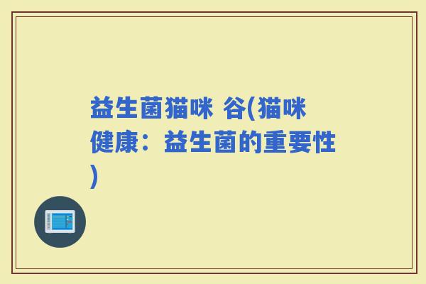 益生菌猫咪 谷(猫咪健康：益生菌的重要性)