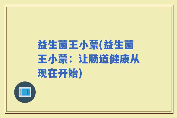 益生菌王小蒙(益生菌王小蒙：让肠道健康从现在开始)