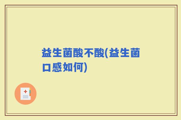 益生菌酸不酸(益生菌口感如何)