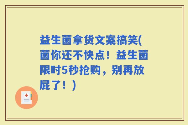 益生菌拿货文案搞笑(菌你还不快点！益生菌限时5秒抢购，别再放屁了！)