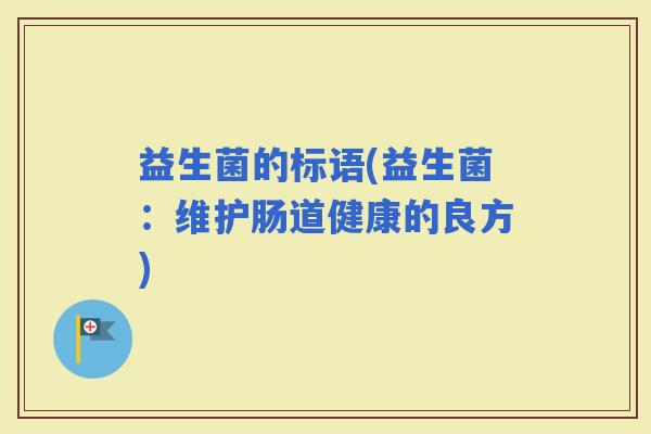 益生菌的标语(益生菌：维护肠道健康的良方)
