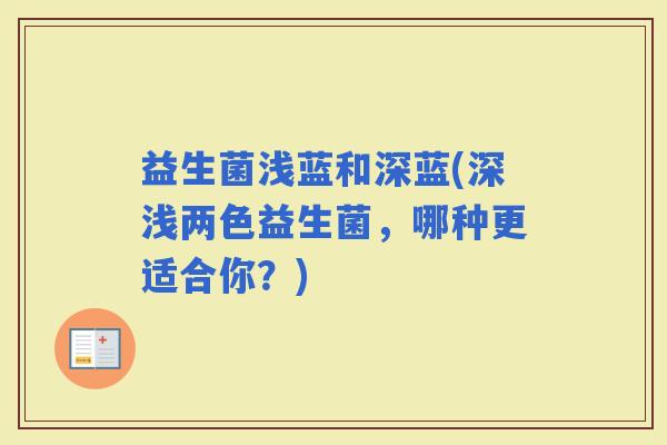益生菌浅蓝和深蓝(深浅两色益生菌，哪种更适合你？)