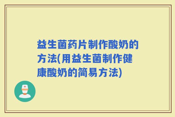 益生菌药片制作酸奶的方法(用益生菌制作健康酸奶的简易方法)