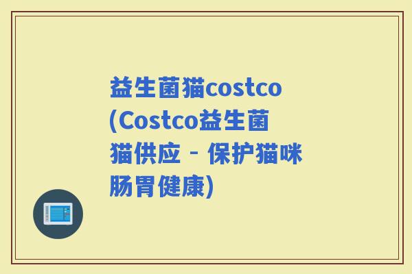 益生菌猫costco(Costco益生菌猫供应 - 保护猫咪肠胃健康)