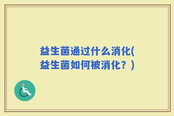 益生菌通过什么消化(益生菌如何被消化？)