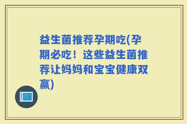 益生菌推荐孕期吃(孕期必吃！这些益生菌推荐让妈妈和宝宝健康双赢)