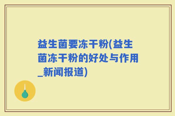 益生菌要冻干粉(益生菌冻干粉的好处与作用_新闻报道)