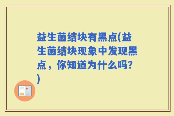 益生菌结块有黑点(益生菌结块现象中发现黑点，你知道为什么吗？)